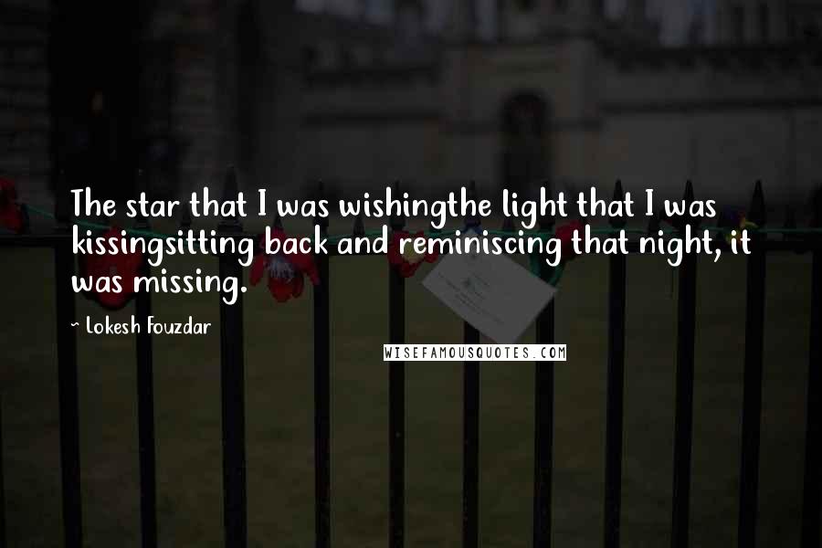 Lokesh Fouzdar Quotes: The star that I was wishingthe light that I was kissingsitting back and reminiscing that night, it was missing.