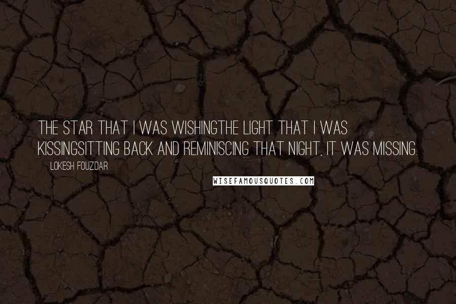 Lokesh Fouzdar Quotes: The star that I was wishingthe light that I was kissingsitting back and reminiscing that night, it was missing.