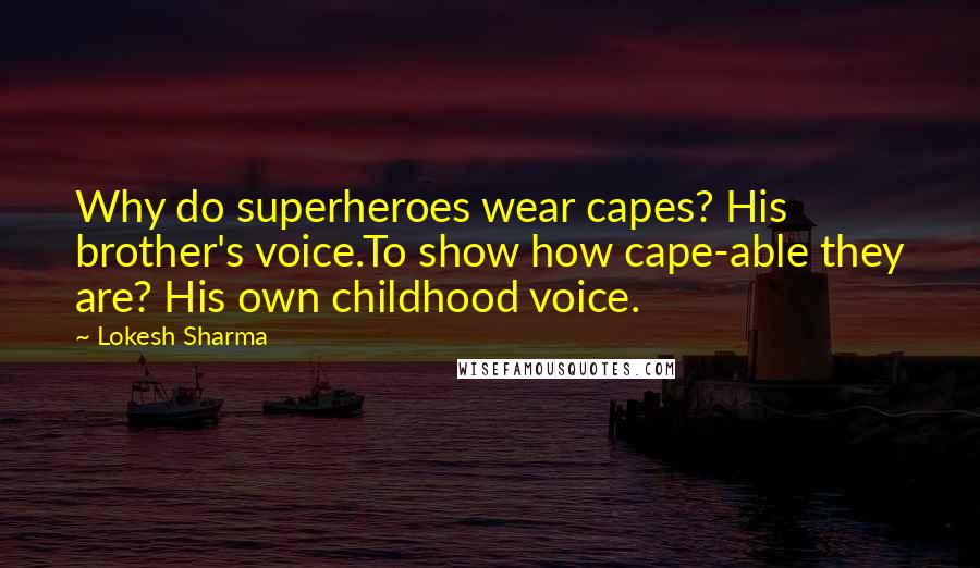 Lokesh Sharma Quotes: Why do superheroes wear capes? His brother's voice.To show how cape-able they are? His own childhood voice.