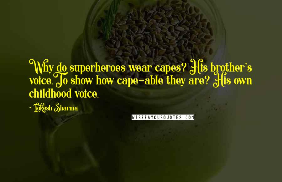 Lokesh Sharma Quotes: Why do superheroes wear capes? His brother's voice.To show how cape-able they are? His own childhood voice.