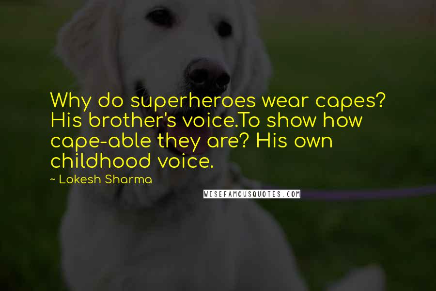 Lokesh Sharma Quotes: Why do superheroes wear capes? His brother's voice.To show how cape-able they are? His own childhood voice.