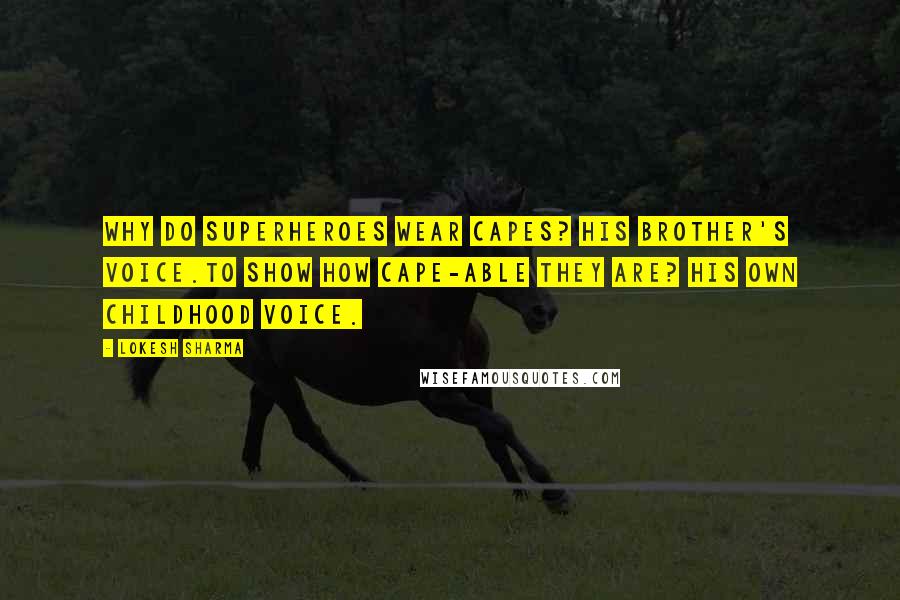 Lokesh Sharma Quotes: Why do superheroes wear capes? His brother's voice.To show how cape-able they are? His own childhood voice.