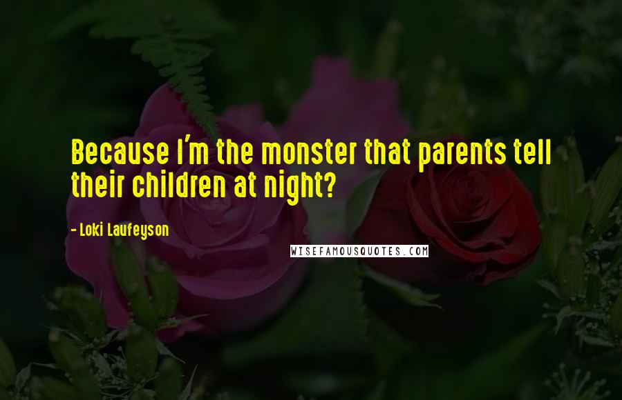 Loki Laufeyson Quotes: Because I'm the monster that parents tell their children at night?