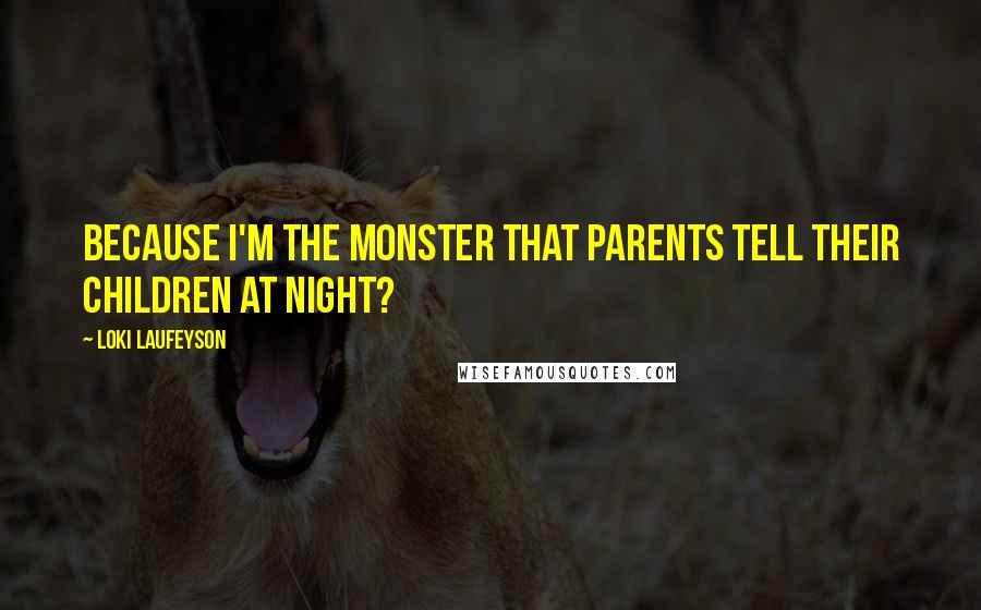 Loki Laufeyson Quotes: Because I'm the monster that parents tell their children at night?