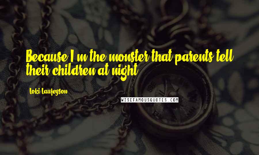 Loki Laufeyson Quotes: Because I'm the monster that parents tell their children at night?