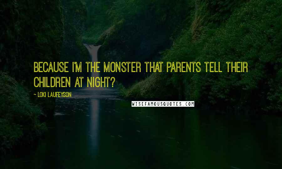 Loki Laufeyson Quotes: Because I'm the monster that parents tell their children at night?