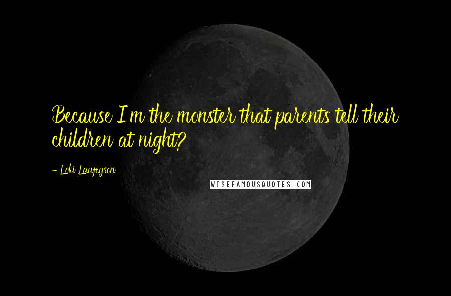 Loki Laufeyson Quotes: Because I'm the monster that parents tell their children at night?