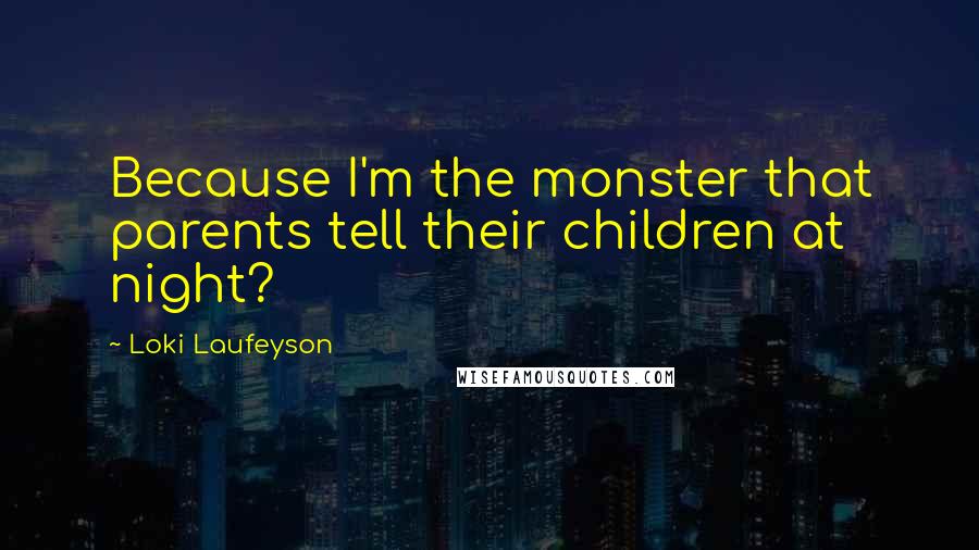 Loki Laufeyson Quotes: Because I'm the monster that parents tell their children at night?