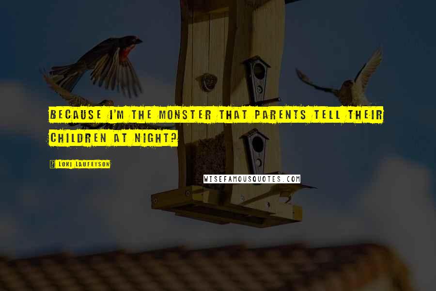 Loki Laufeyson Quotes: Because I'm the monster that parents tell their children at night?