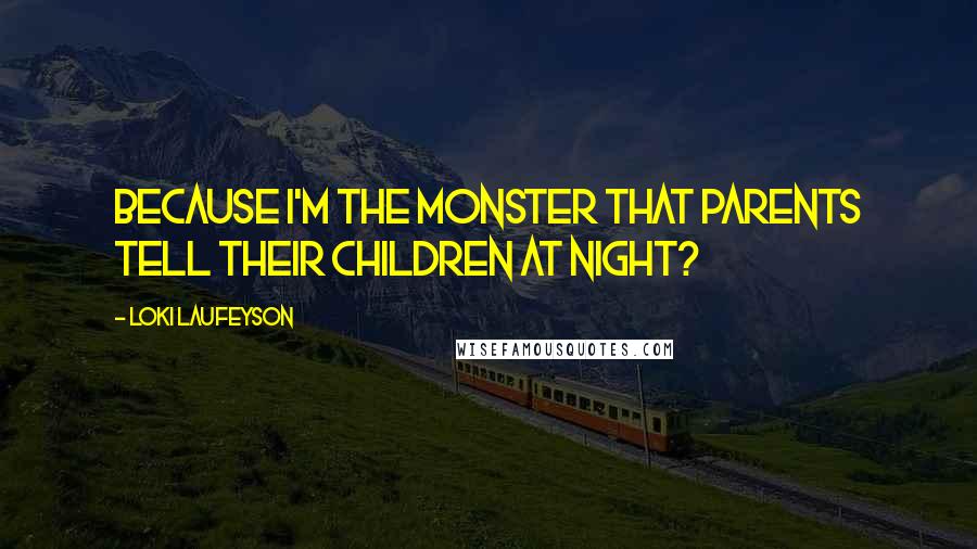 Loki Laufeyson Quotes: Because I'm the monster that parents tell their children at night?