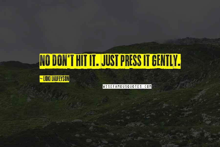 Loki Laufeyson Quotes: No don't hit it. Just press it gently.
