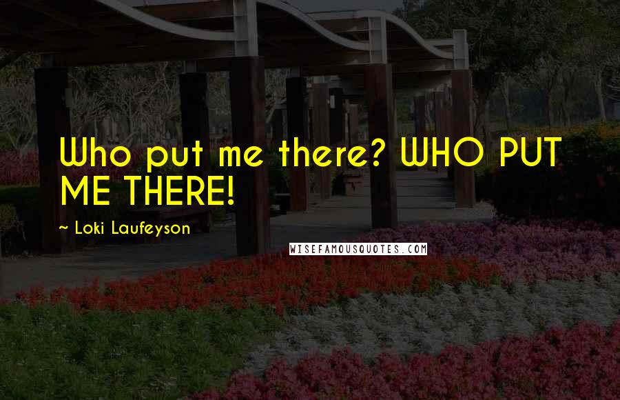 Loki Laufeyson Quotes: Who put me there? WHO PUT ME THERE!