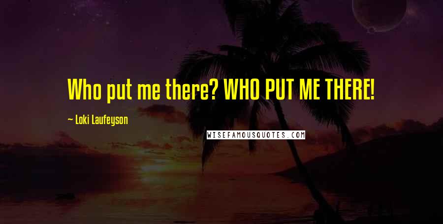 Loki Laufeyson Quotes: Who put me there? WHO PUT ME THERE!