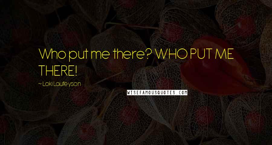 Loki Laufeyson Quotes: Who put me there? WHO PUT ME THERE!
