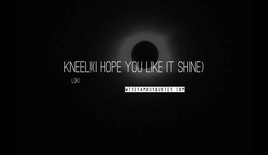 Loki Quotes: KNEEL!!(I hope you like it shine)