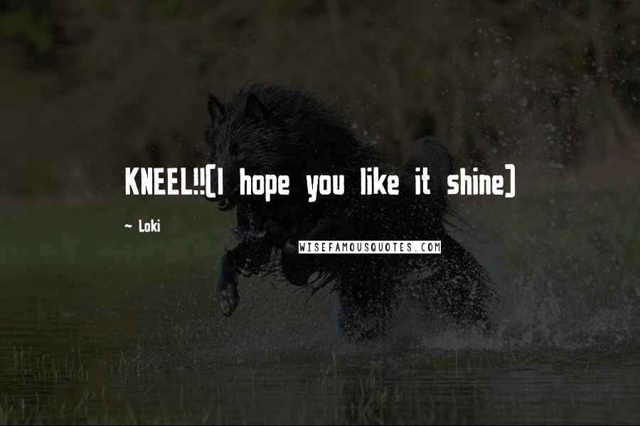 Loki Quotes: KNEEL!!(I hope you like it shine)