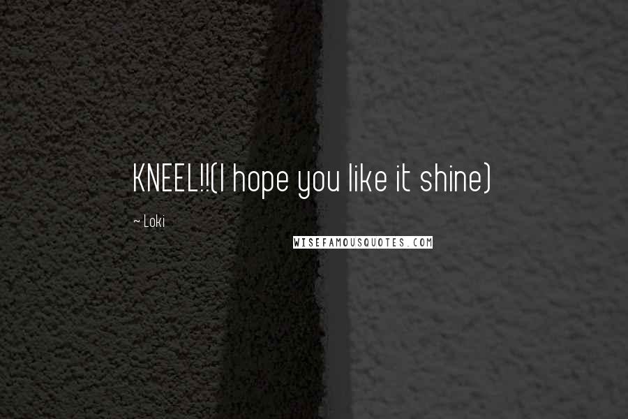 Loki Quotes: KNEEL!!(I hope you like it shine)