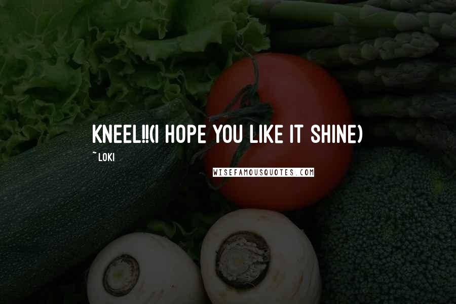 Loki Quotes: KNEEL!!(I hope you like it shine)