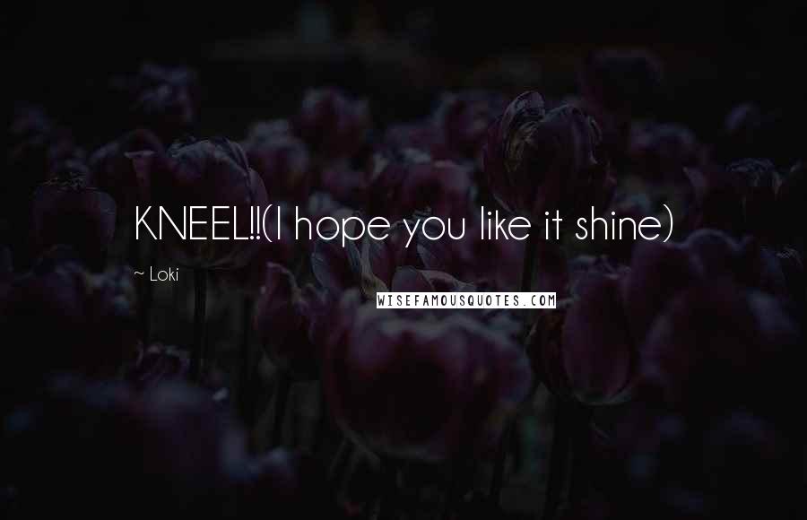 Loki Quotes: KNEEL!!(I hope you like it shine)