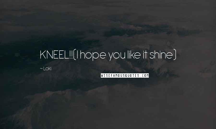 Loki Quotes: KNEEL!!(I hope you like it shine)