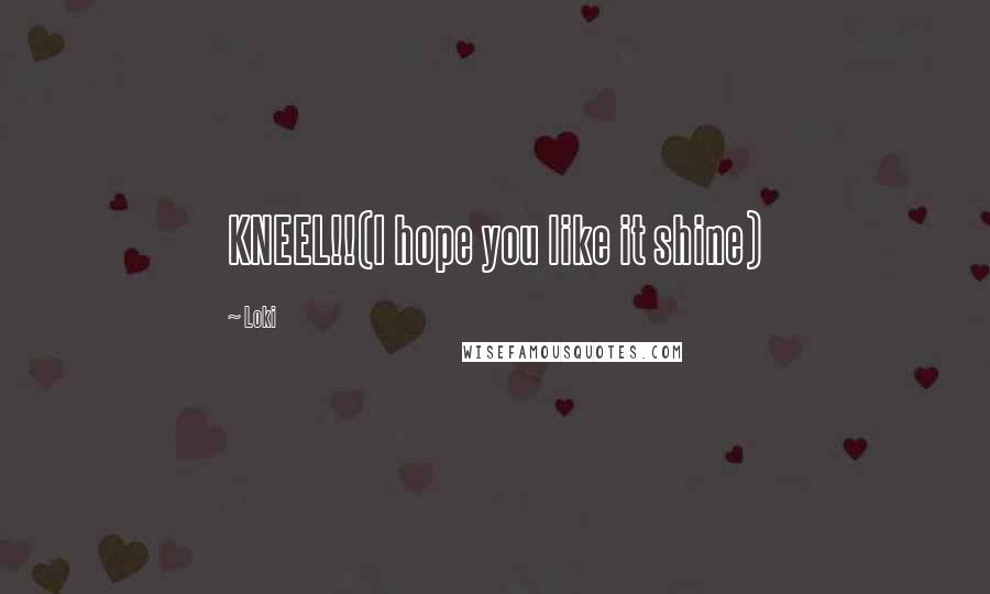 Loki Quotes: KNEEL!!(I hope you like it shine)