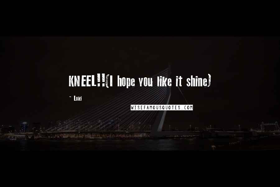 Loki Quotes: KNEEL!!(I hope you like it shine)