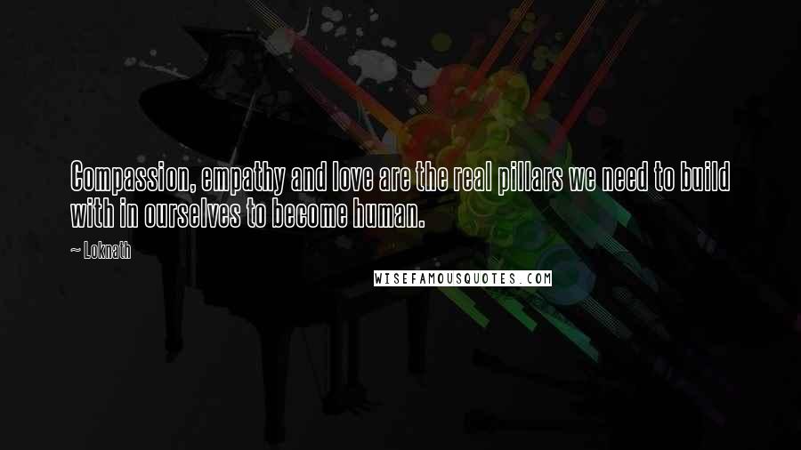 Loknath Quotes: Compassion, empathy and love are the real pillars we need to build with in ourselves to become human.