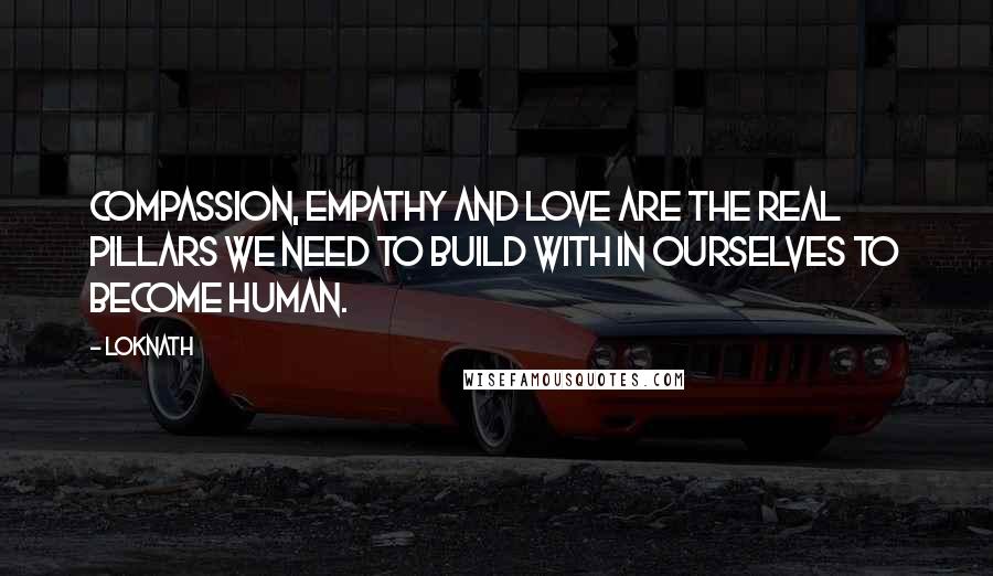 Loknath Quotes: Compassion, empathy and love are the real pillars we need to build with in ourselves to become human.