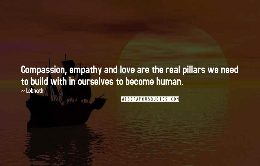 Loknath Quotes: Compassion, empathy and love are the real pillars we need to build with in ourselves to become human.