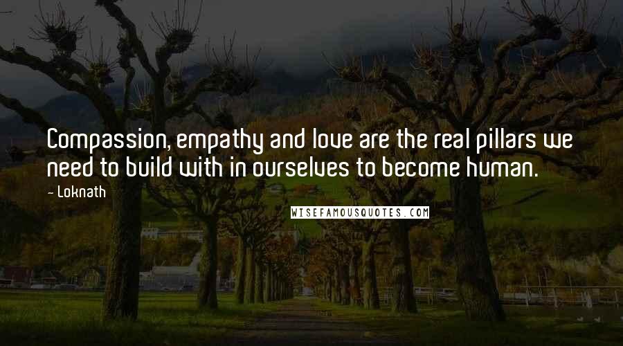 Loknath Quotes: Compassion, empathy and love are the real pillars we need to build with in ourselves to become human.