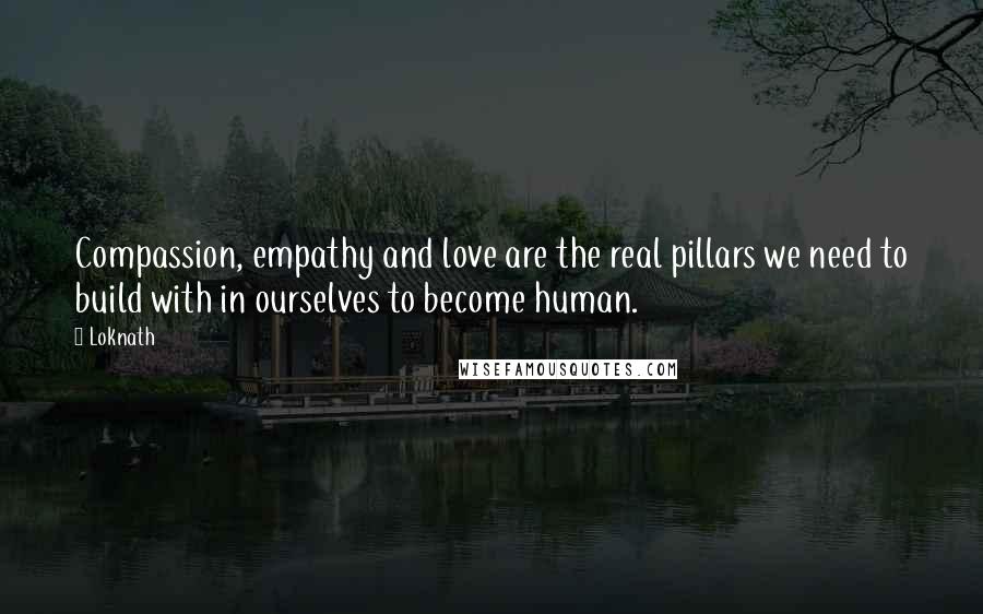 Loknath Quotes: Compassion, empathy and love are the real pillars we need to build with in ourselves to become human.