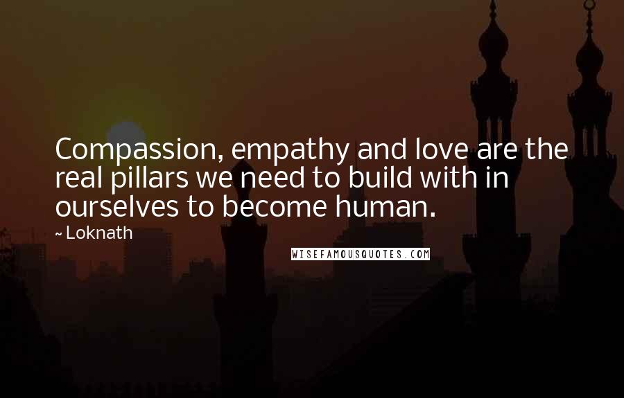 Loknath Quotes: Compassion, empathy and love are the real pillars we need to build with in ourselves to become human.