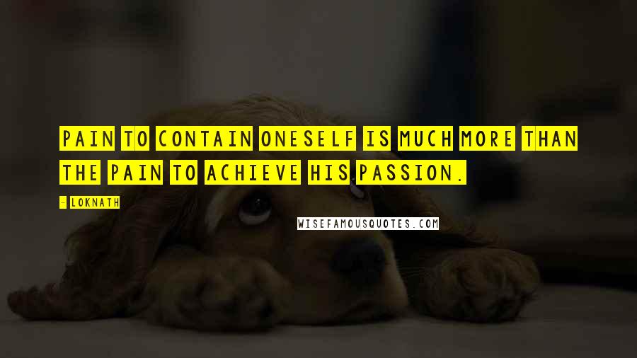 Loknath Quotes: Pain to contain oneself is much more than the pain to achieve his passion.