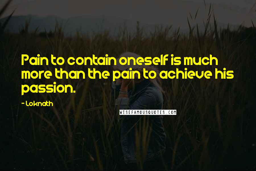 Loknath Quotes: Pain to contain oneself is much more than the pain to achieve his passion.