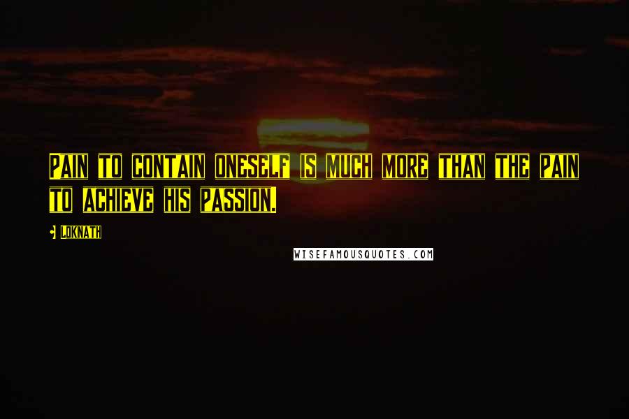 Loknath Quotes: Pain to contain oneself is much more than the pain to achieve his passion.