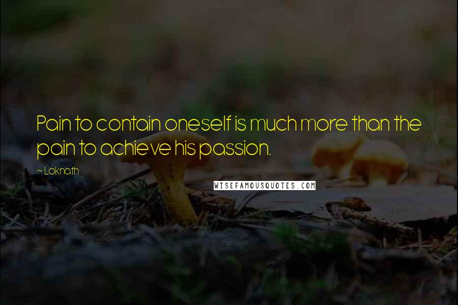 Loknath Quotes: Pain to contain oneself is much more than the pain to achieve his passion.