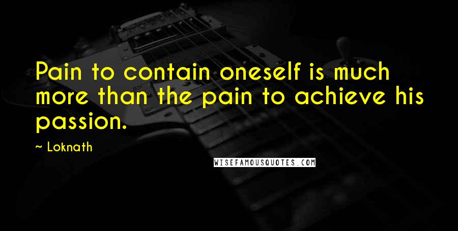 Loknath Quotes: Pain to contain oneself is much more than the pain to achieve his passion.