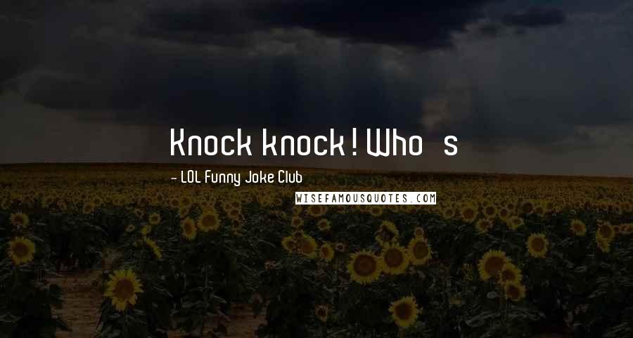 LOL Funny Joke Club Quotes: Knock knock! Who's