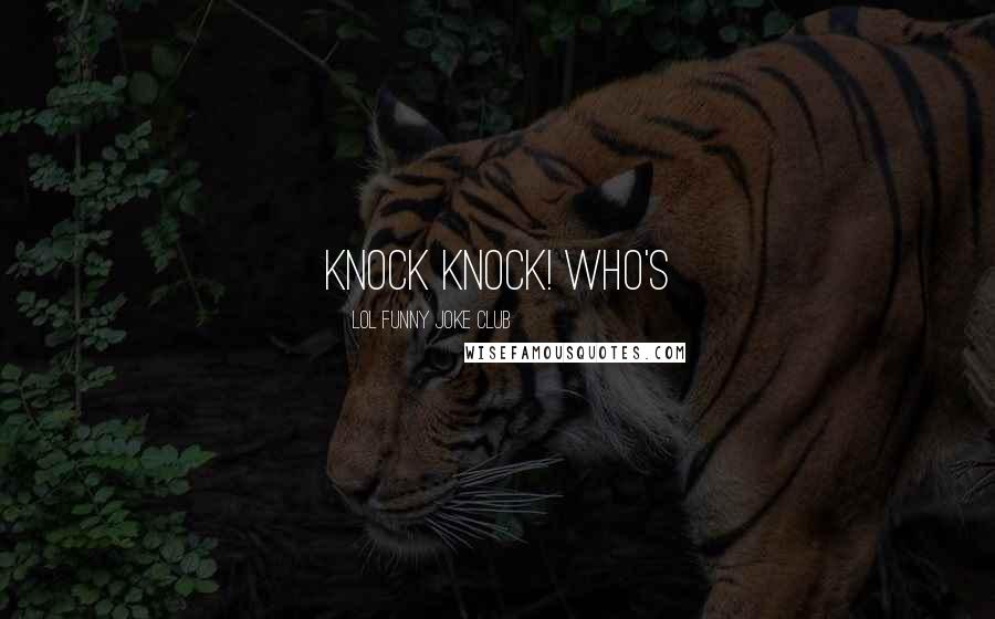 LOL Funny Joke Club Quotes: Knock knock! Who's