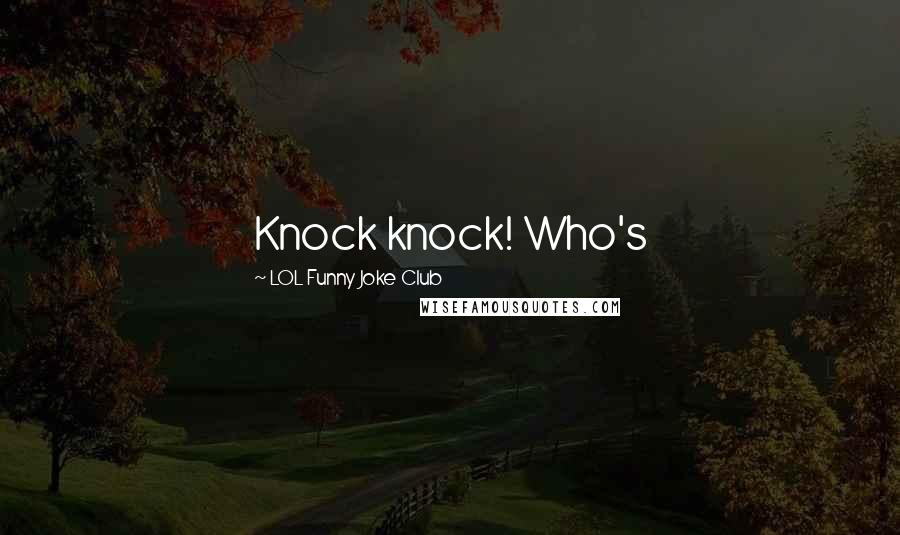 LOL Funny Joke Club Quotes: Knock knock! Who's