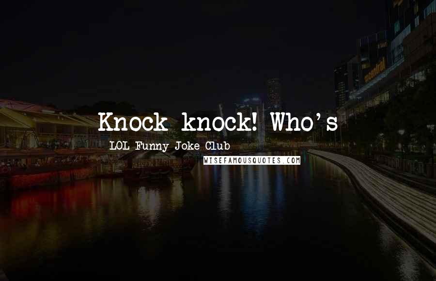 LOL Funny Joke Club Quotes: Knock knock! Who's