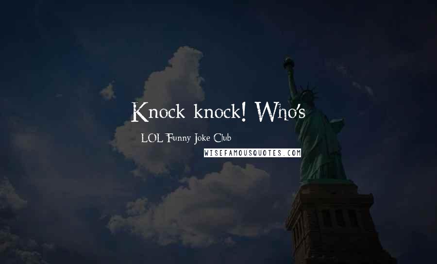 LOL Funny Joke Club Quotes: Knock knock! Who's