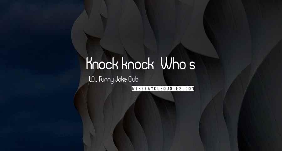 LOL Funny Joke Club Quotes: Knock knock! Who's