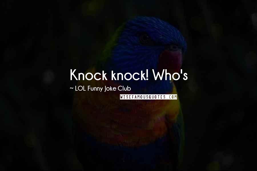 LOL Funny Joke Club Quotes: Knock knock! Who's