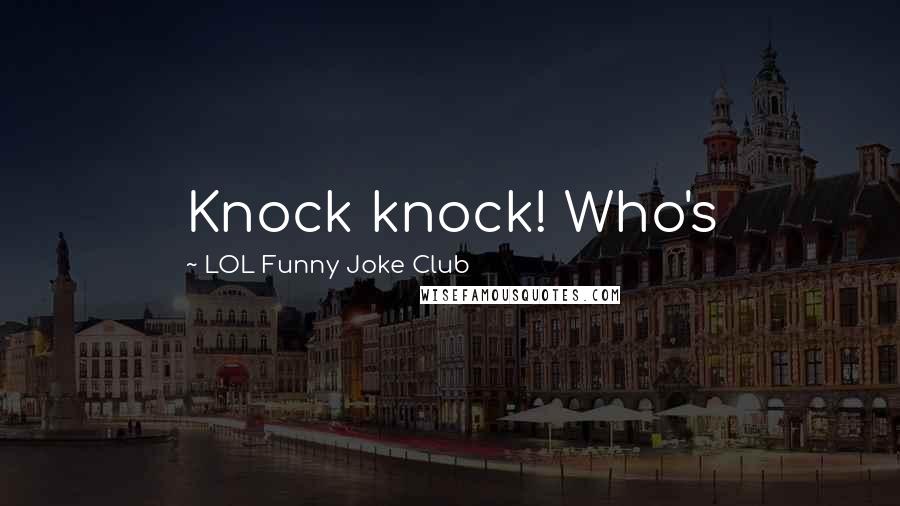 LOL Funny Joke Club Quotes: Knock knock! Who's