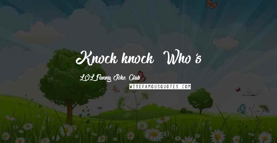 LOL Funny Joke Club Quotes: Knock knock! Who's