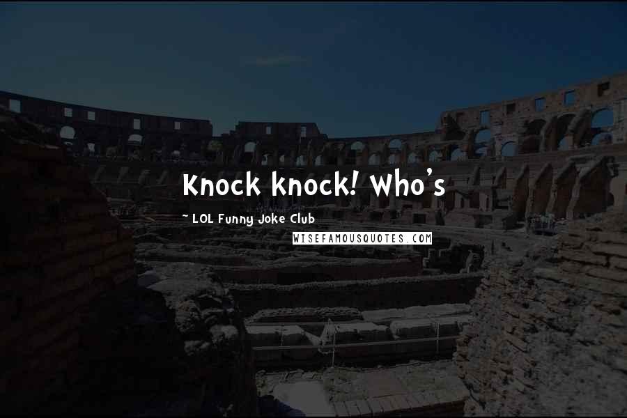 LOL Funny Joke Club Quotes: Knock knock! Who's