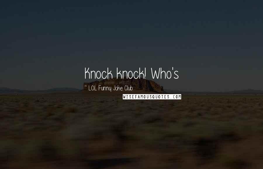 LOL Funny Joke Club Quotes: Knock knock! Who's