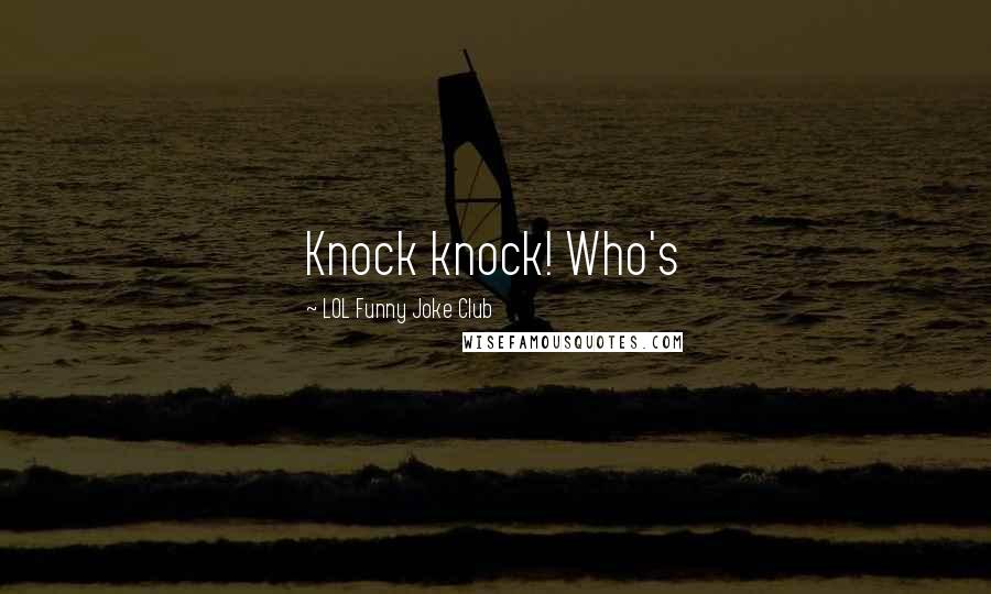 LOL Funny Joke Club Quotes: Knock knock! Who's