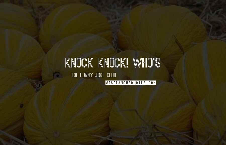 LOL Funny Joke Club Quotes: Knock knock! Who's